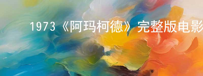 崔东日的动漫综艺大全,1973《阿玛柯德》完整版电影/在线观看/百度云-美剧天堂